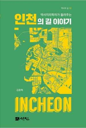 인천문화재단 기획으로 지난해 발간된 ‘역사의 길’ 시리즈 12번째 책, 역사지리학자가 들려주는 ‘인천의 길 이야기’. /도서출판 선인 제공